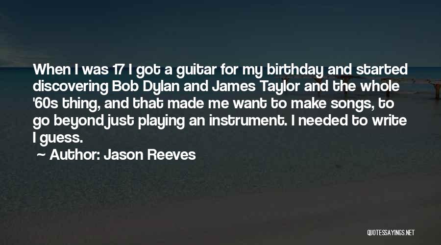 Jason Reeves Quotes: When I Was 17 I Got A Guitar For My Birthday And Started Discovering Bob Dylan And James Taylor And