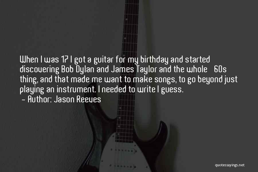 Jason Reeves Quotes: When I Was 17 I Got A Guitar For My Birthday And Started Discovering Bob Dylan And James Taylor And