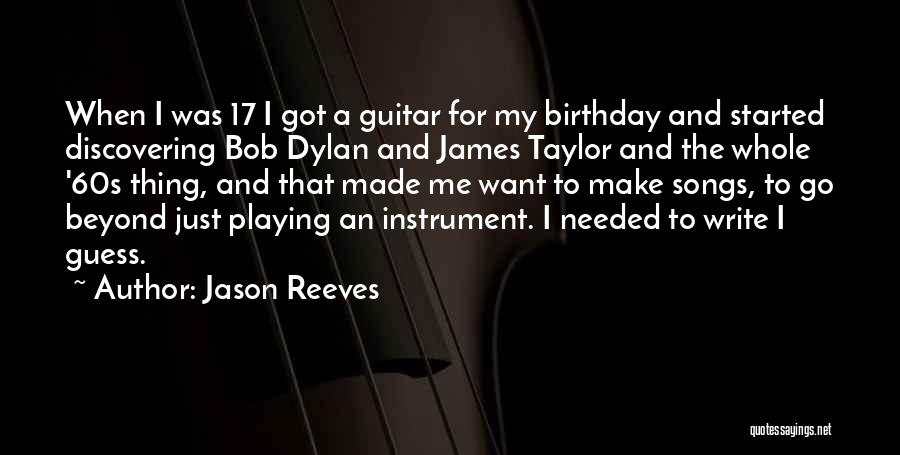 Jason Reeves Quotes: When I Was 17 I Got A Guitar For My Birthday And Started Discovering Bob Dylan And James Taylor And