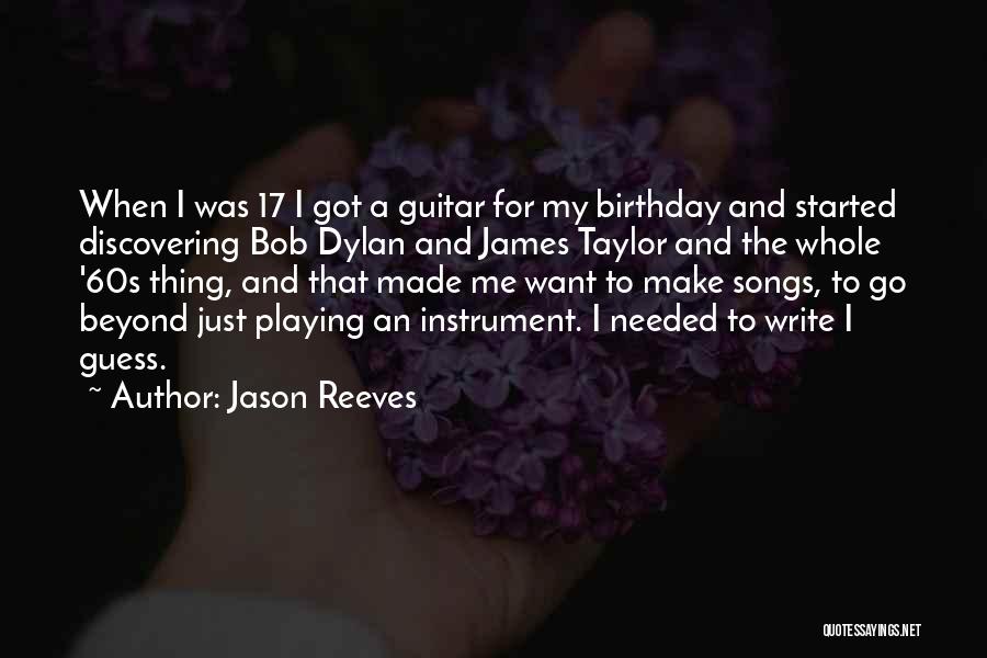 Jason Reeves Quotes: When I Was 17 I Got A Guitar For My Birthday And Started Discovering Bob Dylan And James Taylor And