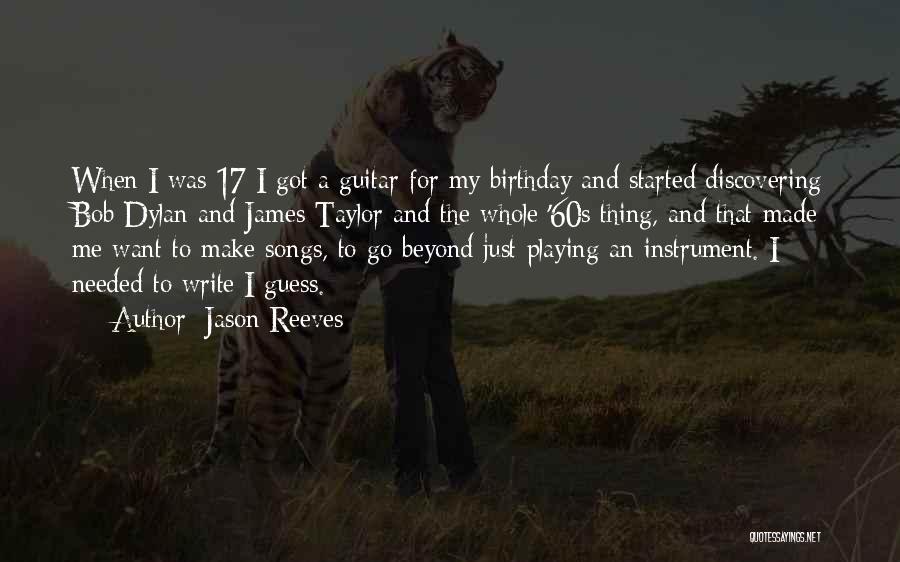 Jason Reeves Quotes: When I Was 17 I Got A Guitar For My Birthday And Started Discovering Bob Dylan And James Taylor And