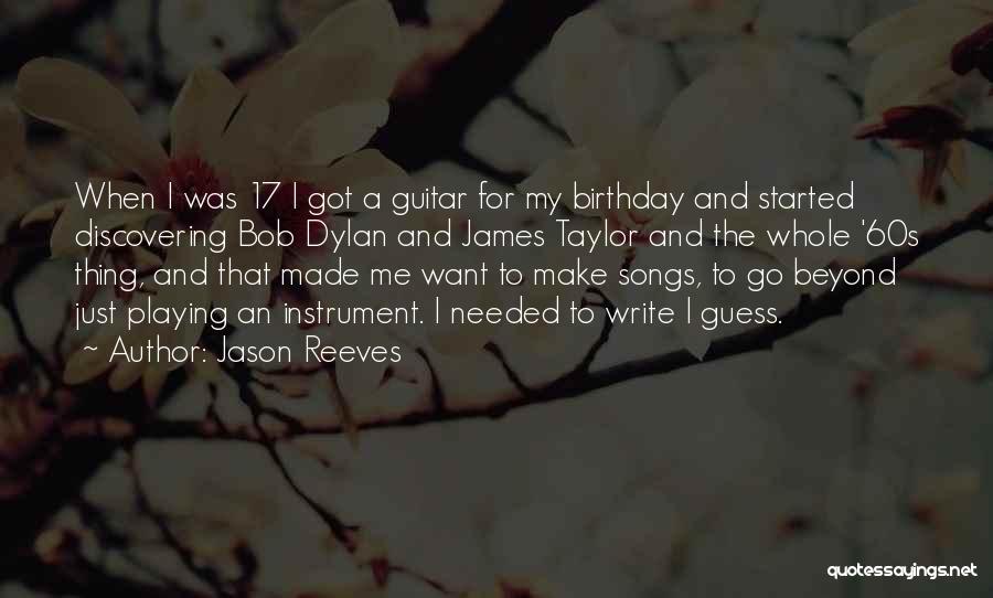 Jason Reeves Quotes: When I Was 17 I Got A Guitar For My Birthday And Started Discovering Bob Dylan And James Taylor And