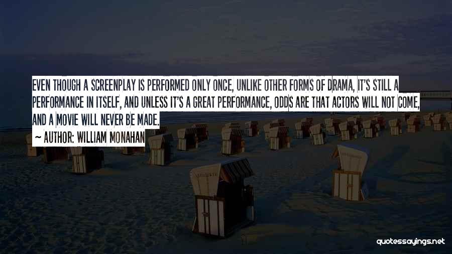 William Monahan Quotes: Even Though A Screenplay Is Performed Only Once, Unlike Other Forms Of Drama, It's Still A Performance In Itself, And