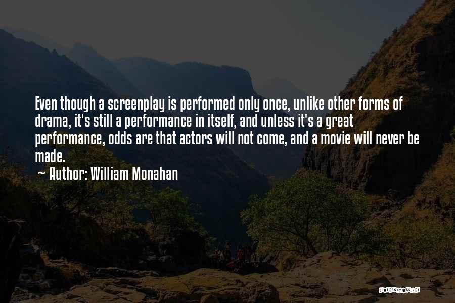 William Monahan Quotes: Even Though A Screenplay Is Performed Only Once, Unlike Other Forms Of Drama, It's Still A Performance In Itself, And