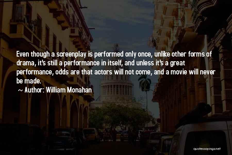 William Monahan Quotes: Even Though A Screenplay Is Performed Only Once, Unlike Other Forms Of Drama, It's Still A Performance In Itself, And