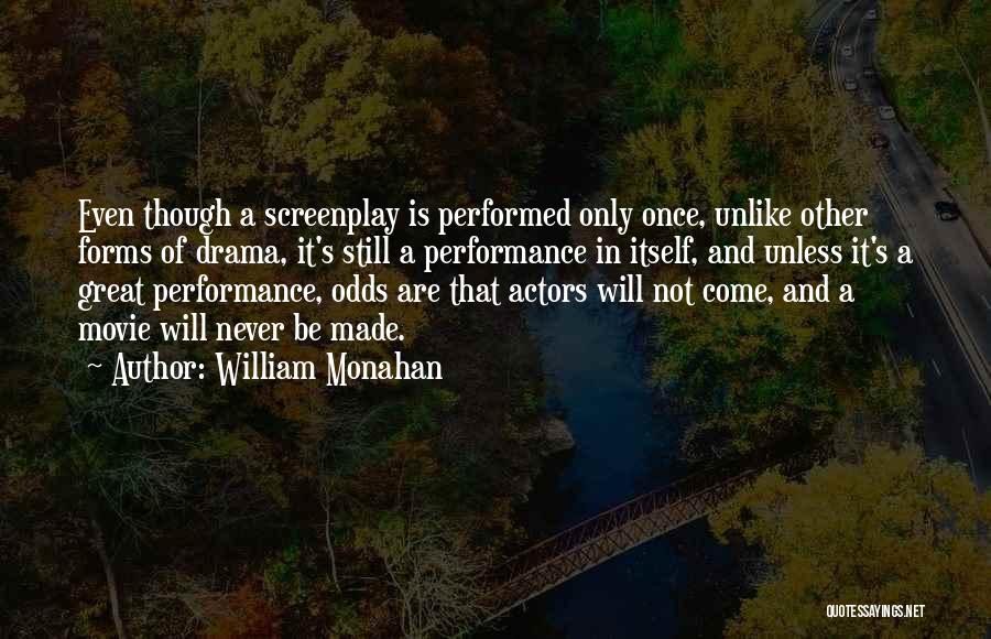 William Monahan Quotes: Even Though A Screenplay Is Performed Only Once, Unlike Other Forms Of Drama, It's Still A Performance In Itself, And
