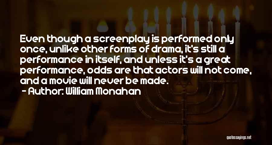 William Monahan Quotes: Even Though A Screenplay Is Performed Only Once, Unlike Other Forms Of Drama, It's Still A Performance In Itself, And