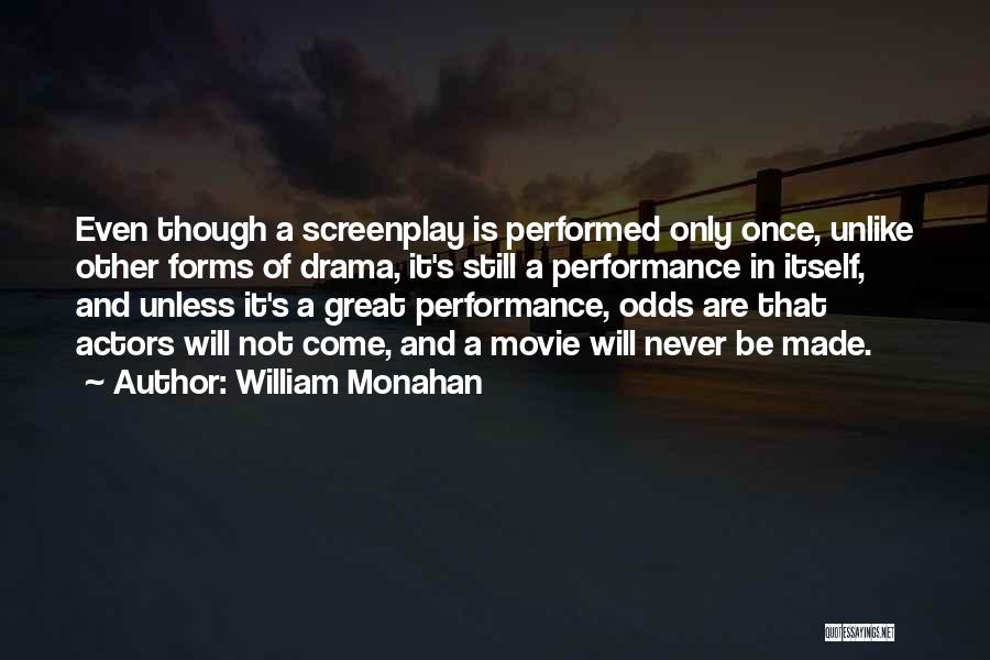 William Monahan Quotes: Even Though A Screenplay Is Performed Only Once, Unlike Other Forms Of Drama, It's Still A Performance In Itself, And