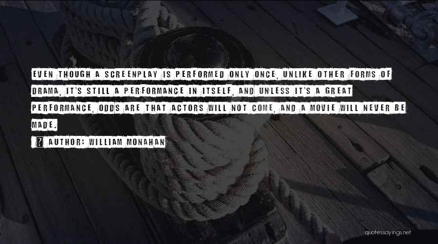 William Monahan Quotes: Even Though A Screenplay Is Performed Only Once, Unlike Other Forms Of Drama, It's Still A Performance In Itself, And