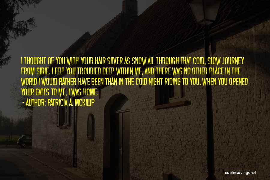 Patricia A. McKillip Quotes: I Thought Of You With Your Hair Silver As Snow All Through That Cold, Slow Journey From Sirle. I Felt