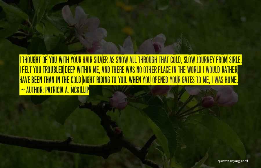 Patricia A. McKillip Quotes: I Thought Of You With Your Hair Silver As Snow All Through That Cold, Slow Journey From Sirle. I Felt