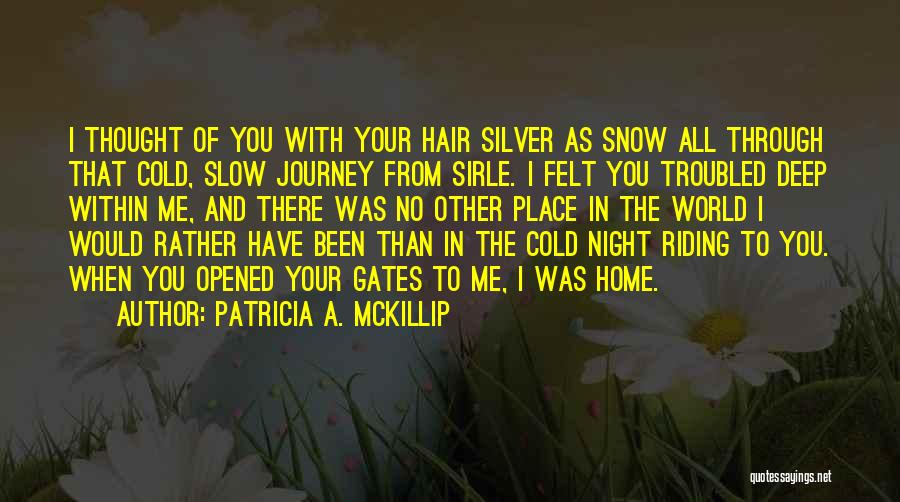 Patricia A. McKillip Quotes: I Thought Of You With Your Hair Silver As Snow All Through That Cold, Slow Journey From Sirle. I Felt