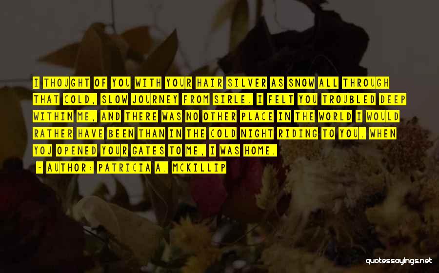 Patricia A. McKillip Quotes: I Thought Of You With Your Hair Silver As Snow All Through That Cold, Slow Journey From Sirle. I Felt