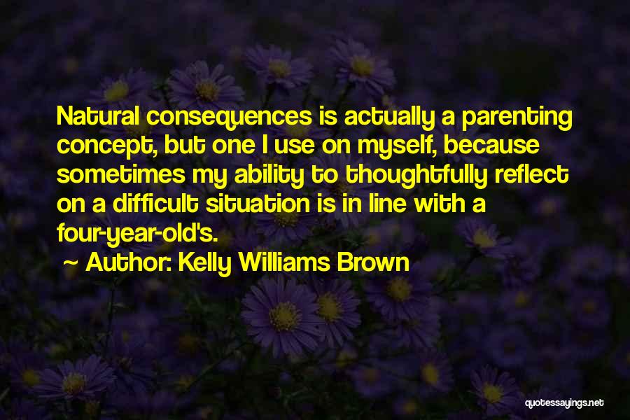 Kelly Williams Brown Quotes: Natural Consequences Is Actually A Parenting Concept, But One I Use On Myself, Because Sometimes My Ability To Thoughtfully Reflect