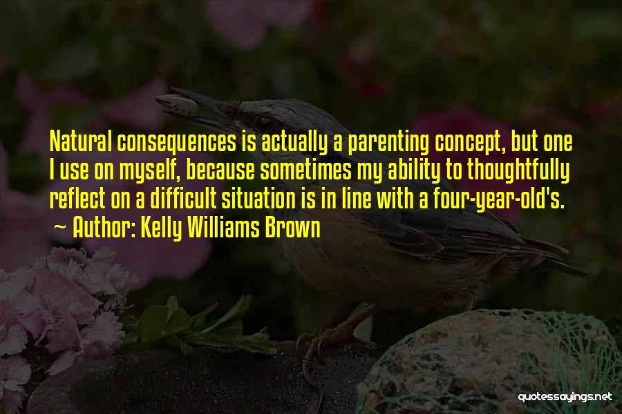 Kelly Williams Brown Quotes: Natural Consequences Is Actually A Parenting Concept, But One I Use On Myself, Because Sometimes My Ability To Thoughtfully Reflect