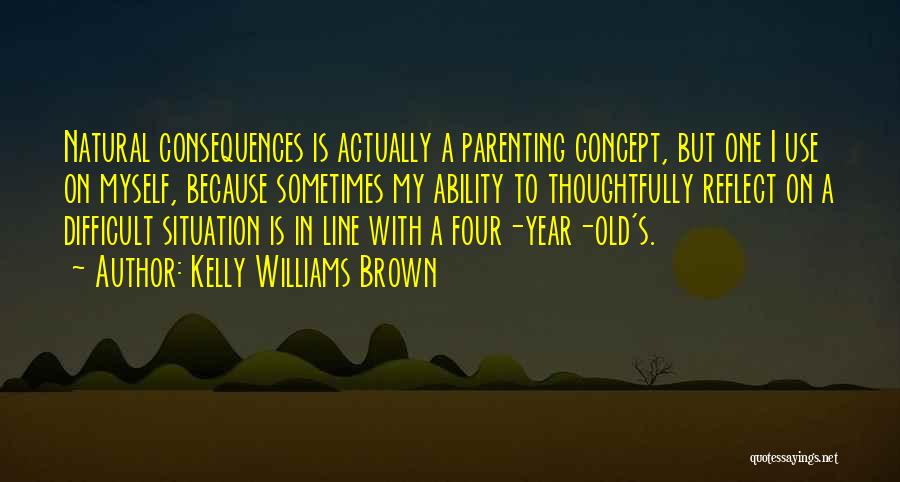 Kelly Williams Brown Quotes: Natural Consequences Is Actually A Parenting Concept, But One I Use On Myself, Because Sometimes My Ability To Thoughtfully Reflect