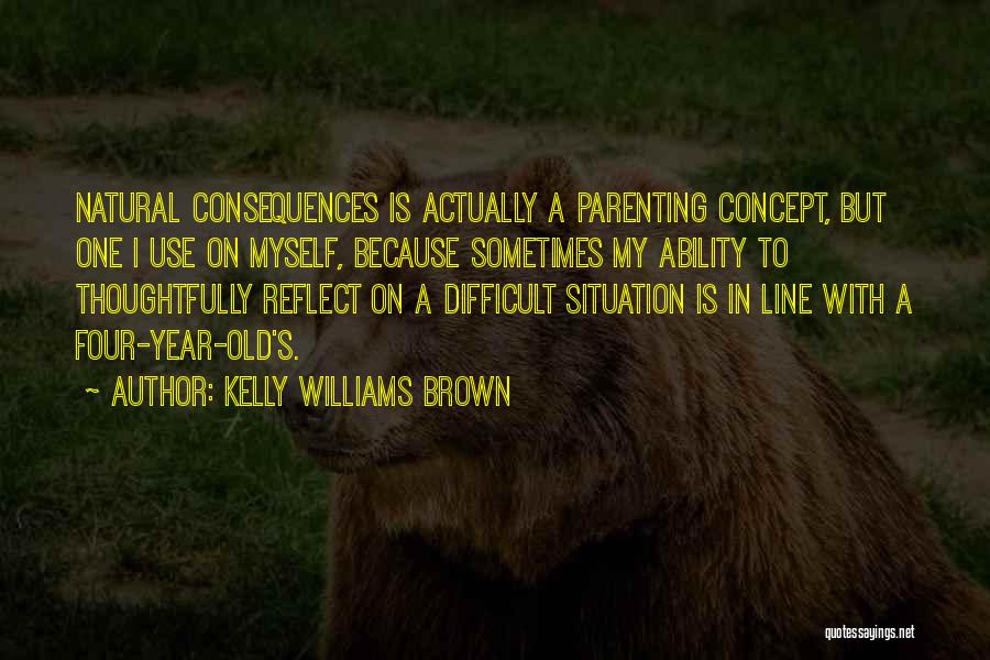 Kelly Williams Brown Quotes: Natural Consequences Is Actually A Parenting Concept, But One I Use On Myself, Because Sometimes My Ability To Thoughtfully Reflect