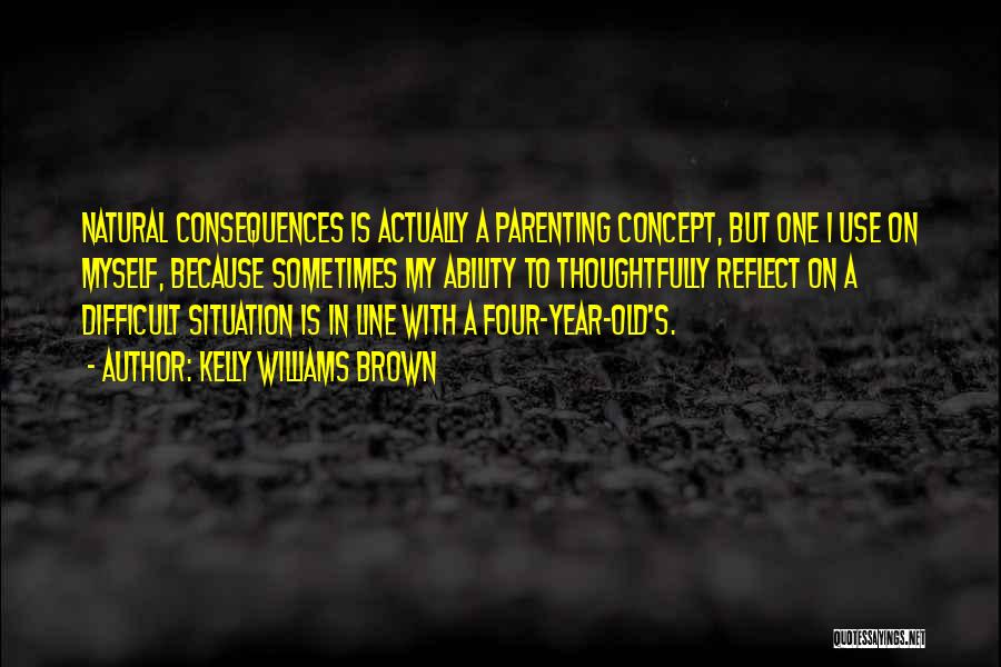 Kelly Williams Brown Quotes: Natural Consequences Is Actually A Parenting Concept, But One I Use On Myself, Because Sometimes My Ability To Thoughtfully Reflect