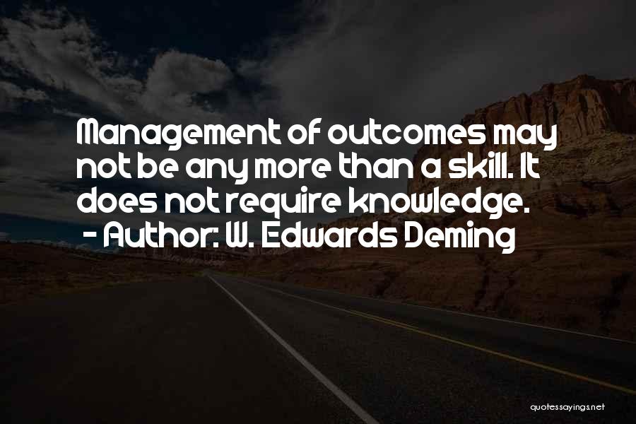W. Edwards Deming Quotes: Management Of Outcomes May Not Be Any More Than A Skill. It Does Not Require Knowledge.