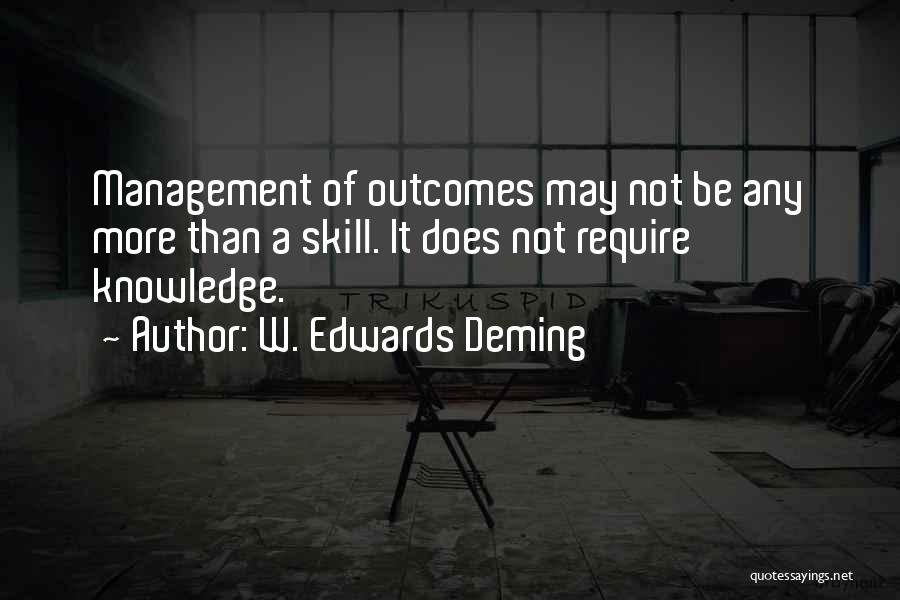 W. Edwards Deming Quotes: Management Of Outcomes May Not Be Any More Than A Skill. It Does Not Require Knowledge.