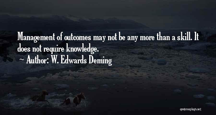 W. Edwards Deming Quotes: Management Of Outcomes May Not Be Any More Than A Skill. It Does Not Require Knowledge.