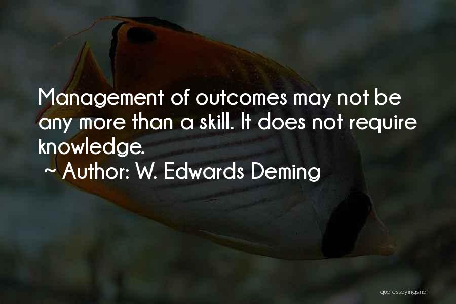 W. Edwards Deming Quotes: Management Of Outcomes May Not Be Any More Than A Skill. It Does Not Require Knowledge.