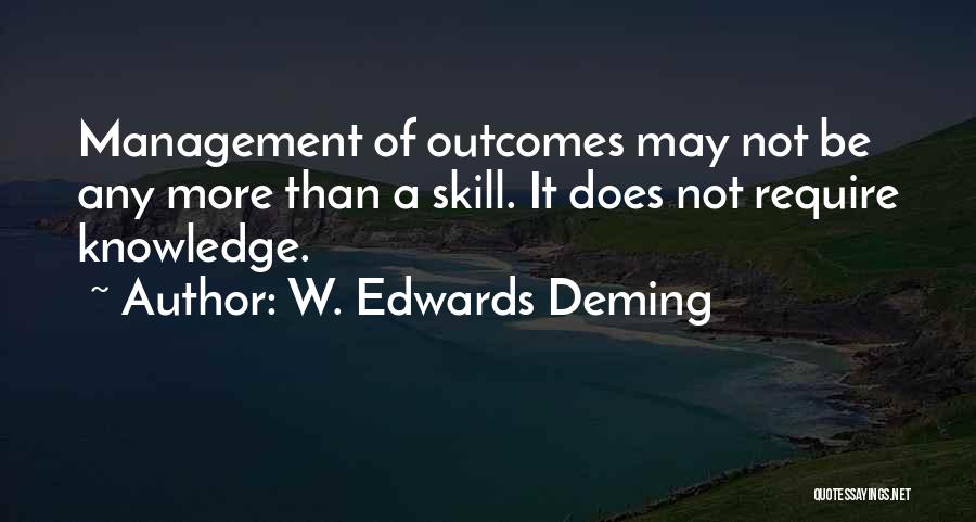 W. Edwards Deming Quotes: Management Of Outcomes May Not Be Any More Than A Skill. It Does Not Require Knowledge.