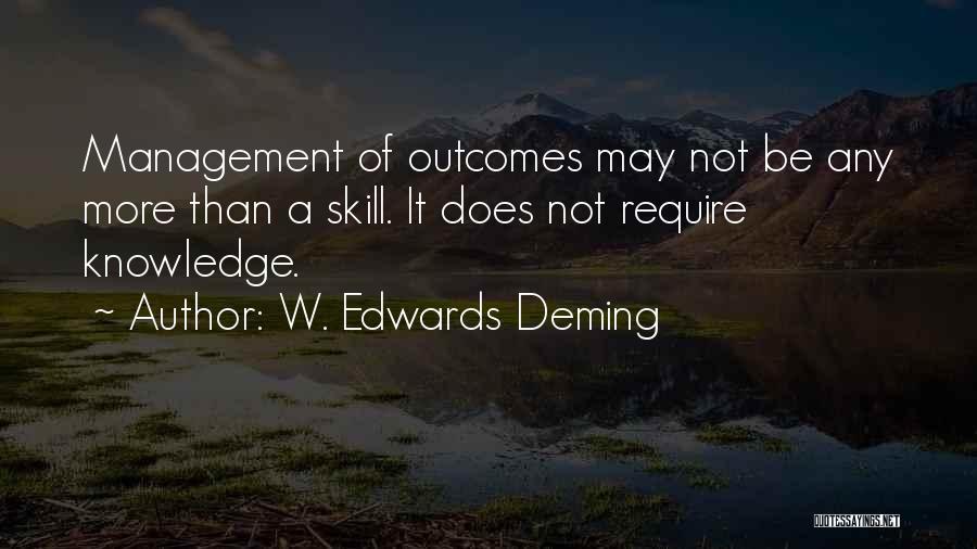 W. Edwards Deming Quotes: Management Of Outcomes May Not Be Any More Than A Skill. It Does Not Require Knowledge.