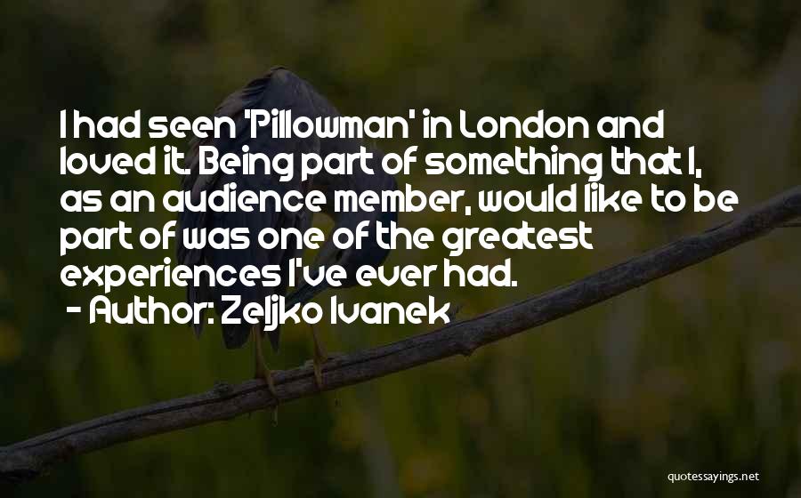 Zeljko Ivanek Quotes: I Had Seen 'pillowman' In London And Loved It. Being Part Of Something That I, As An Audience Member, Would