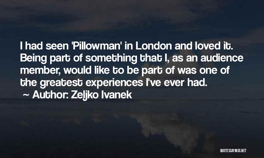 Zeljko Ivanek Quotes: I Had Seen 'pillowman' In London And Loved It. Being Part Of Something That I, As An Audience Member, Would