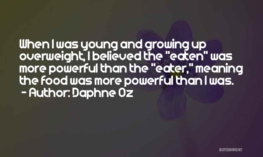 Daphne Oz Quotes: When I Was Young And Growing Up Overweight, I Believed The Eaten Was More Powerful Than The Eater, Meaning The