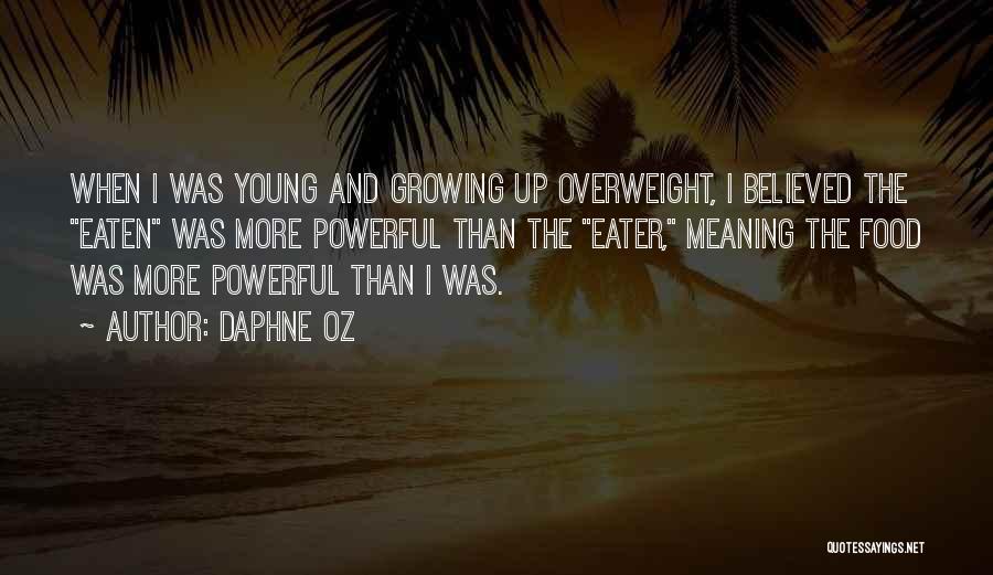 Daphne Oz Quotes: When I Was Young And Growing Up Overweight, I Believed The Eaten Was More Powerful Than The Eater, Meaning The