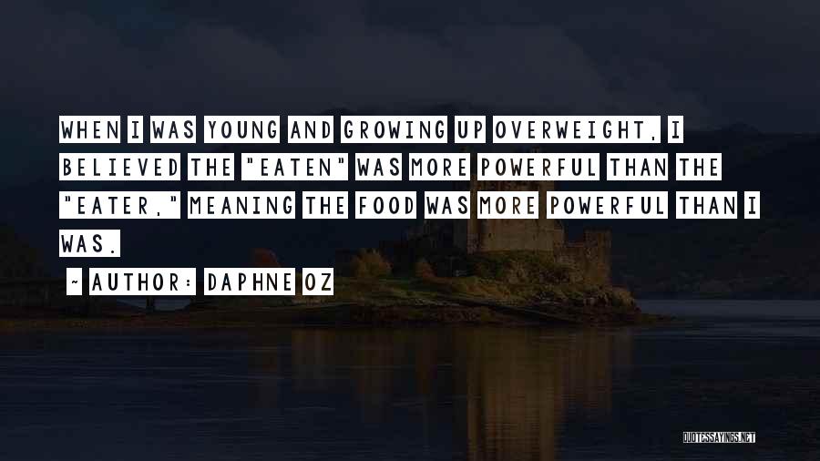 Daphne Oz Quotes: When I Was Young And Growing Up Overweight, I Believed The Eaten Was More Powerful Than The Eater, Meaning The