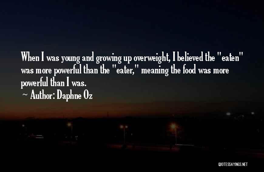 Daphne Oz Quotes: When I Was Young And Growing Up Overweight, I Believed The Eaten Was More Powerful Than The Eater, Meaning The