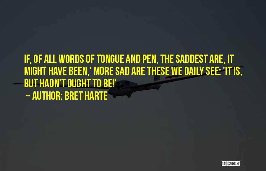 Bret Harte Quotes: If, Of All Words Of Tongue And Pen, The Saddest Are, It Might Have Been,' More Sad Are These We