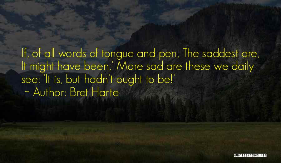 Bret Harte Quotes: If, Of All Words Of Tongue And Pen, The Saddest Are, It Might Have Been,' More Sad Are These We