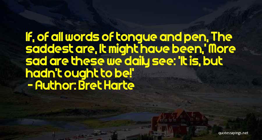 Bret Harte Quotes: If, Of All Words Of Tongue And Pen, The Saddest Are, It Might Have Been,' More Sad Are These We