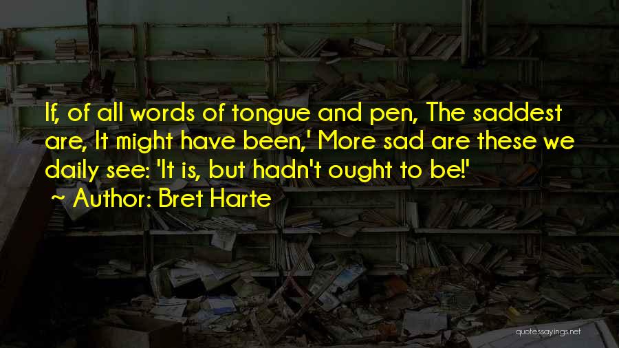 Bret Harte Quotes: If, Of All Words Of Tongue And Pen, The Saddest Are, It Might Have Been,' More Sad Are These We