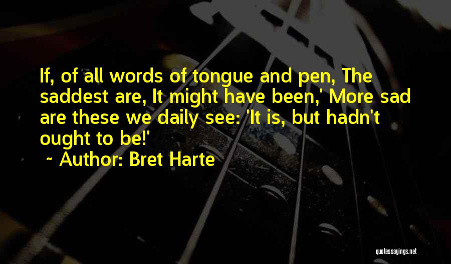 Bret Harte Quotes: If, Of All Words Of Tongue And Pen, The Saddest Are, It Might Have Been,' More Sad Are These We