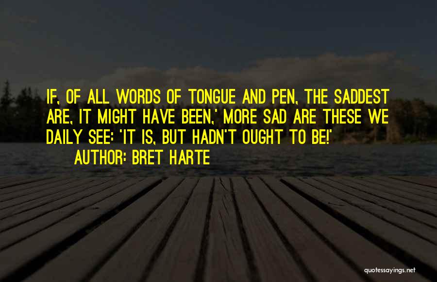 Bret Harte Quotes: If, Of All Words Of Tongue And Pen, The Saddest Are, It Might Have Been,' More Sad Are These We