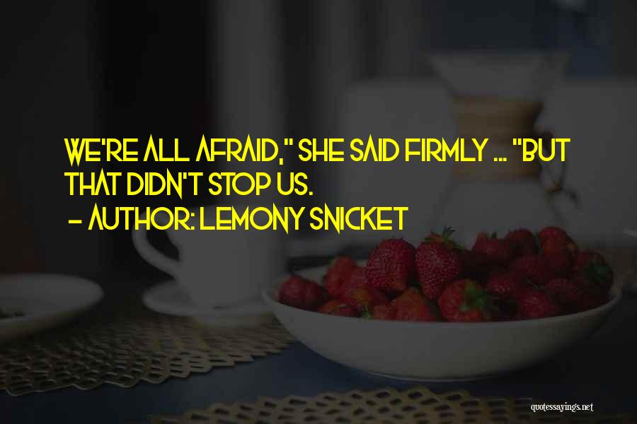 Lemony Snicket Quotes: We're All Afraid, She Said Firmly ... But That Didn't Stop Us.