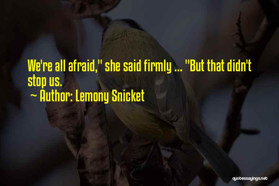 Lemony Snicket Quotes: We're All Afraid, She Said Firmly ... But That Didn't Stop Us.