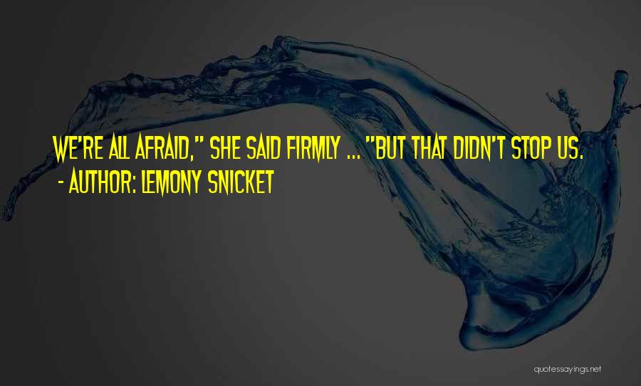 Lemony Snicket Quotes: We're All Afraid, She Said Firmly ... But That Didn't Stop Us.