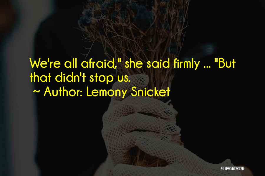 Lemony Snicket Quotes: We're All Afraid, She Said Firmly ... But That Didn't Stop Us.