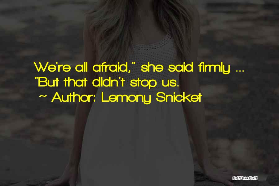 Lemony Snicket Quotes: We're All Afraid, She Said Firmly ... But That Didn't Stop Us.