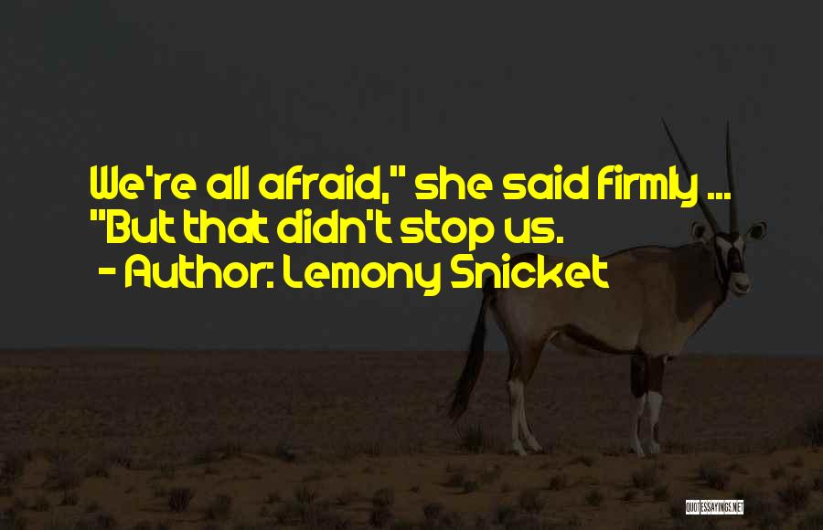 Lemony Snicket Quotes: We're All Afraid, She Said Firmly ... But That Didn't Stop Us.