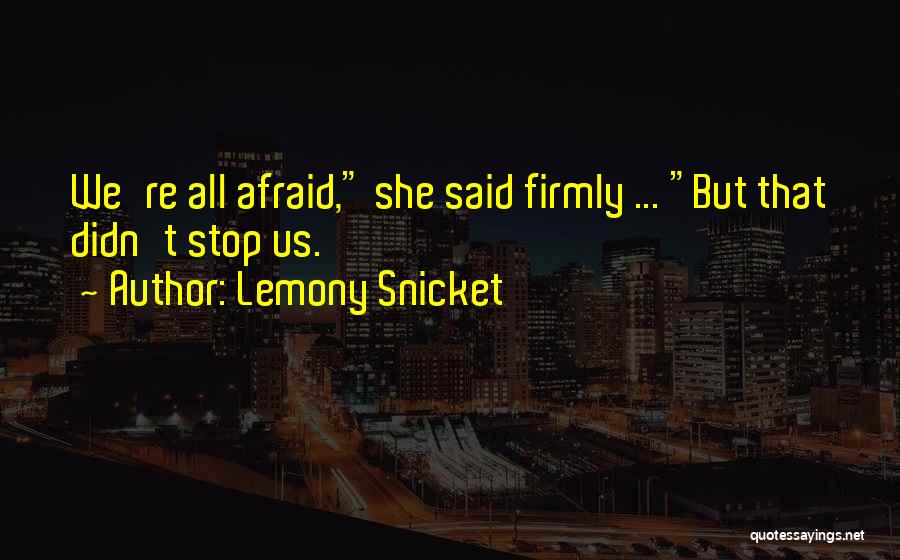 Lemony Snicket Quotes: We're All Afraid, She Said Firmly ... But That Didn't Stop Us.
