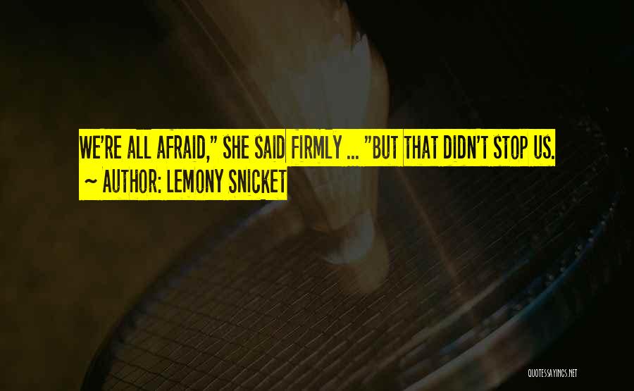 Lemony Snicket Quotes: We're All Afraid, She Said Firmly ... But That Didn't Stop Us.