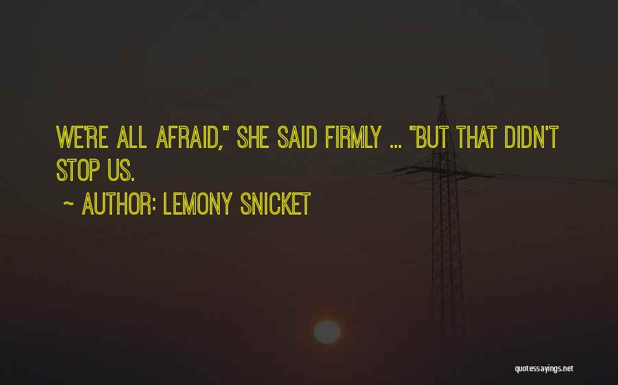 Lemony Snicket Quotes: We're All Afraid, She Said Firmly ... But That Didn't Stop Us.