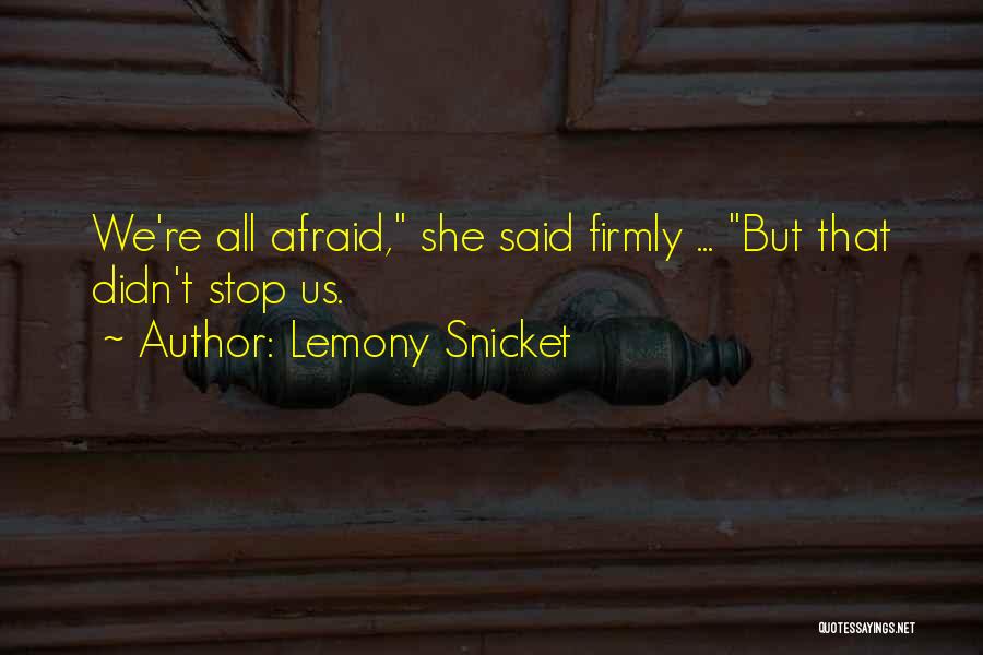 Lemony Snicket Quotes: We're All Afraid, She Said Firmly ... But That Didn't Stop Us.